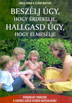 Adele Faber - Elaine Mazlish - Beszlj gy, hogy rdekelje, hallgasd gy, hogy elmeslje